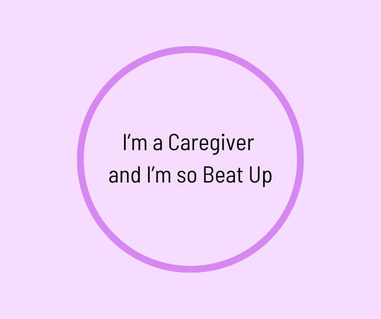 I’m a Caregiver and I’m so Beat Up