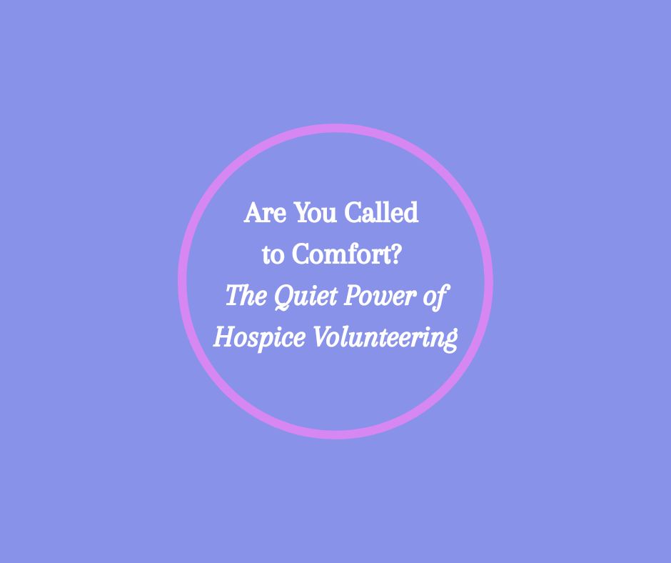 Are You Called to Comfort? The Quiet Power of Hospice Volunteering