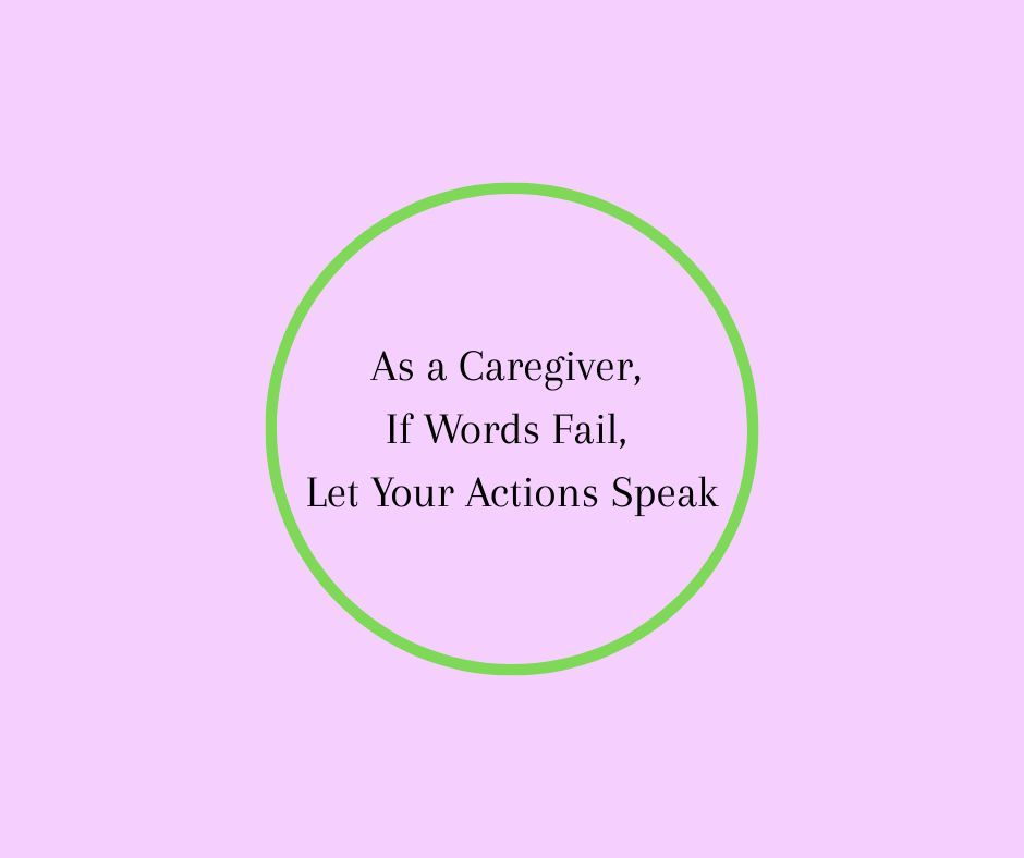 As a Caregiver, If Words Fail, Let Your Actions Speak