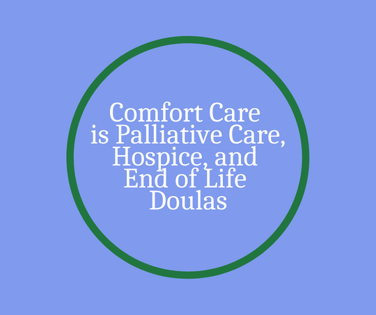 Comfort Care is Palliative care, Hospice, and End of Life Doulas
