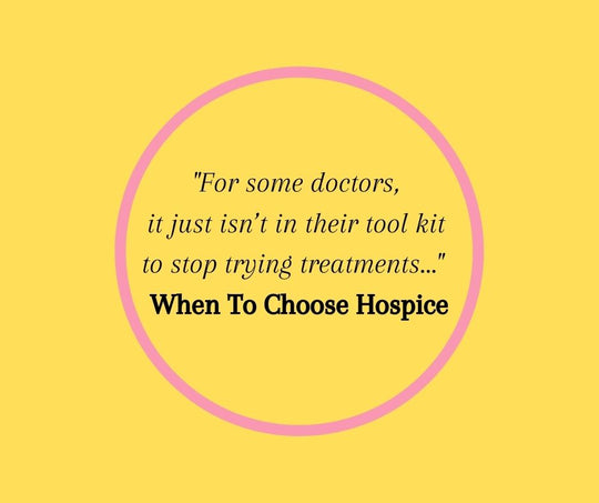 For some doctors, it just isn’t in their tool kit to stop trying treatments.  When To Choose Hospice