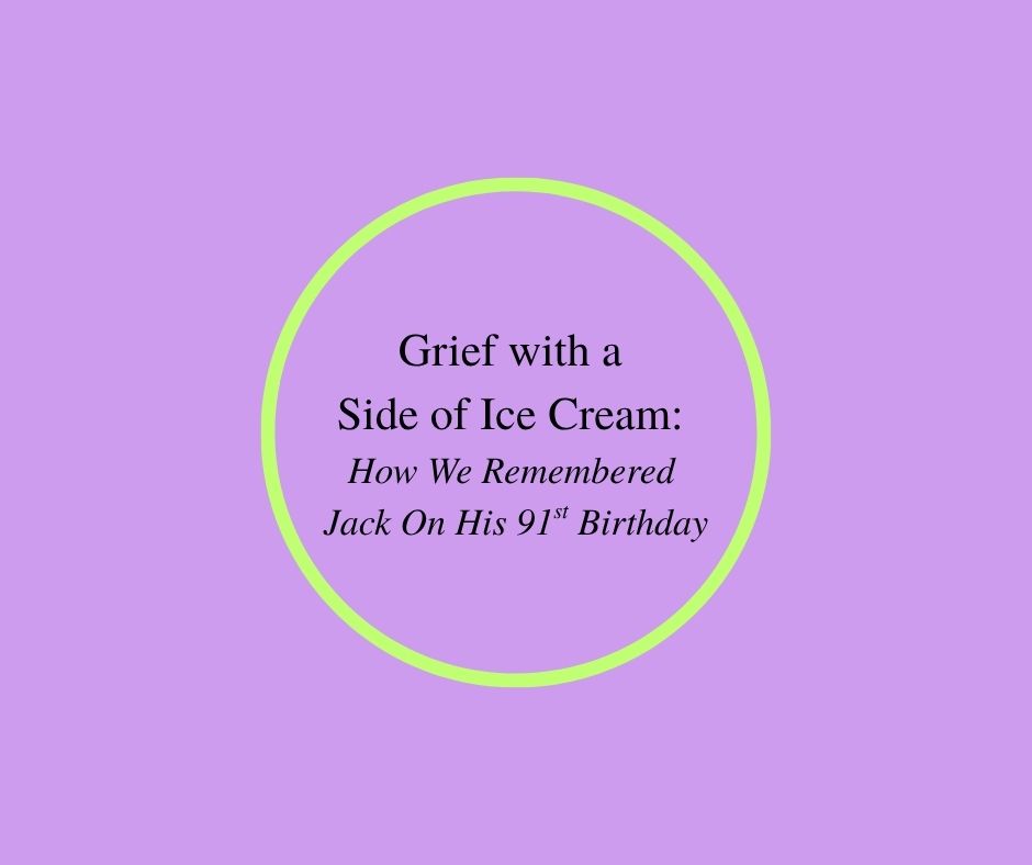 Grief with a Side of Ice Cream: How We Remembered Jack On His 91st Birthday