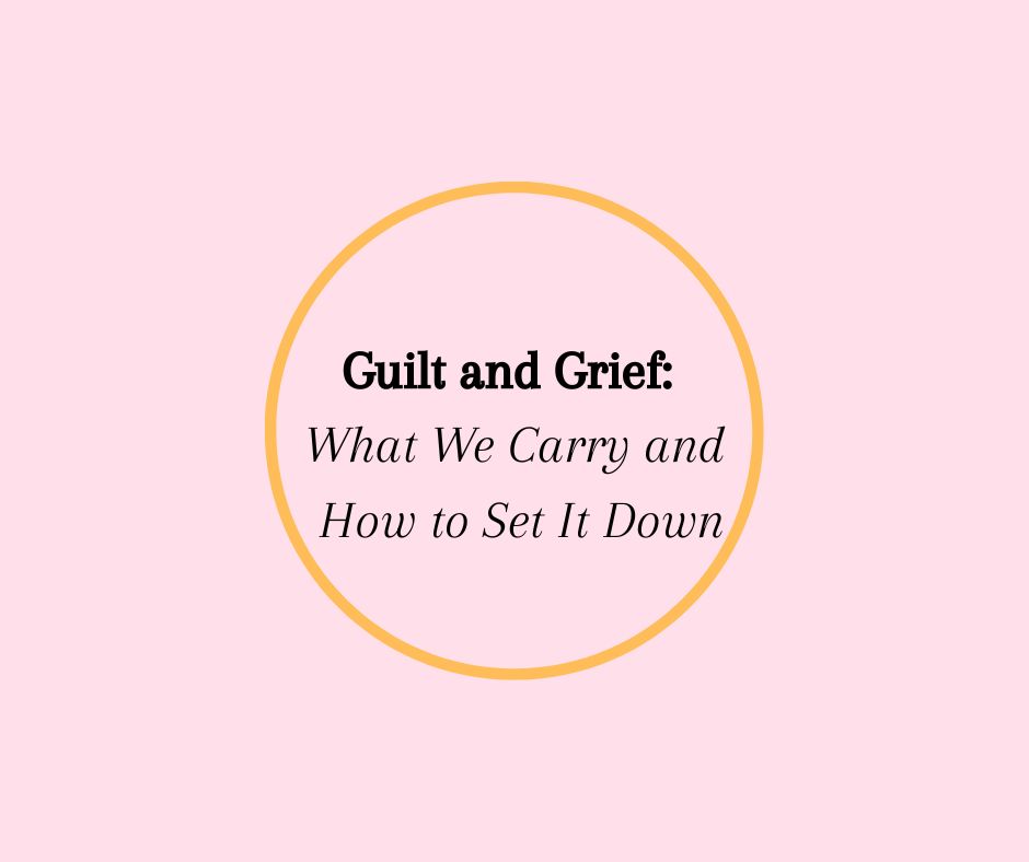 Guilt and Grief: What We Carry and How to Set It Down
