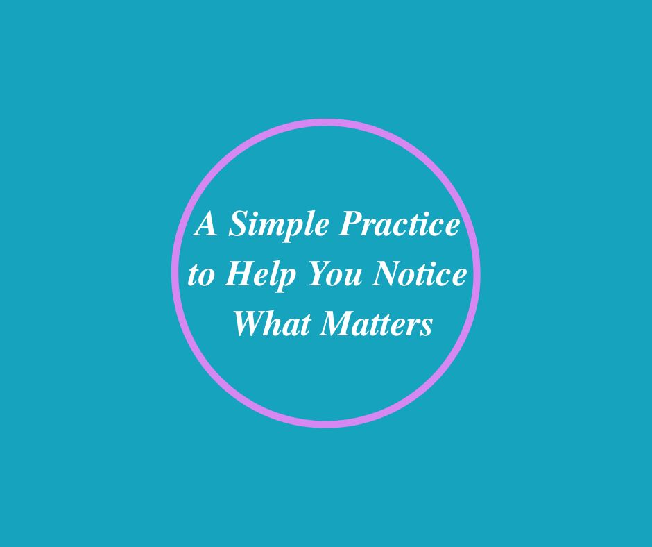A Simple Practice to Help You Notice What Matters
