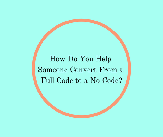 How Do You Help Someone Convert From a Full Code to a No Code?