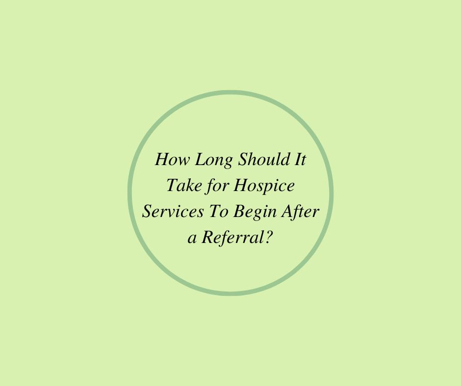 How Long Should It Take for Hospice Services To Begin After a Referral?