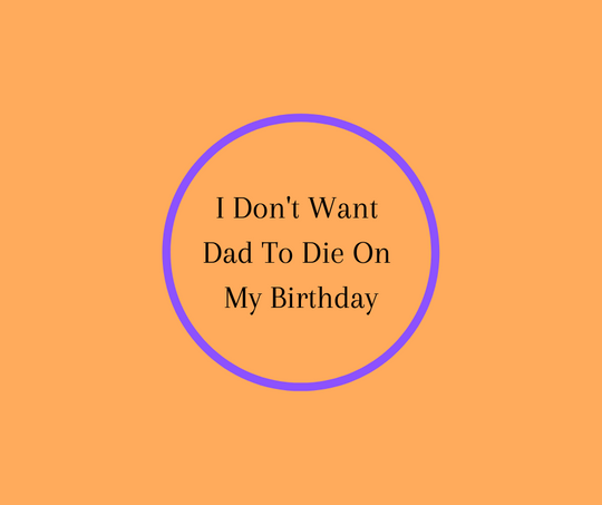 I Don't Want Dad To Die On My Birthday by Barbara Karnes, RN