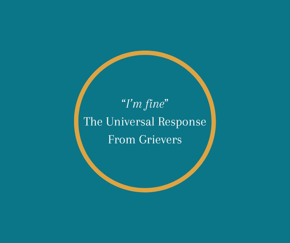 “I’m fine” The Universal Response From Grievers