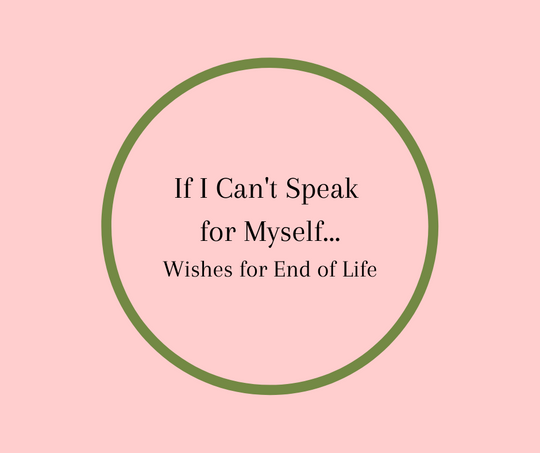 If I Can't Speak For Myself... Wishes for End of Life