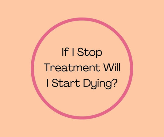 If I Stop Treatment Will I Start Dying?