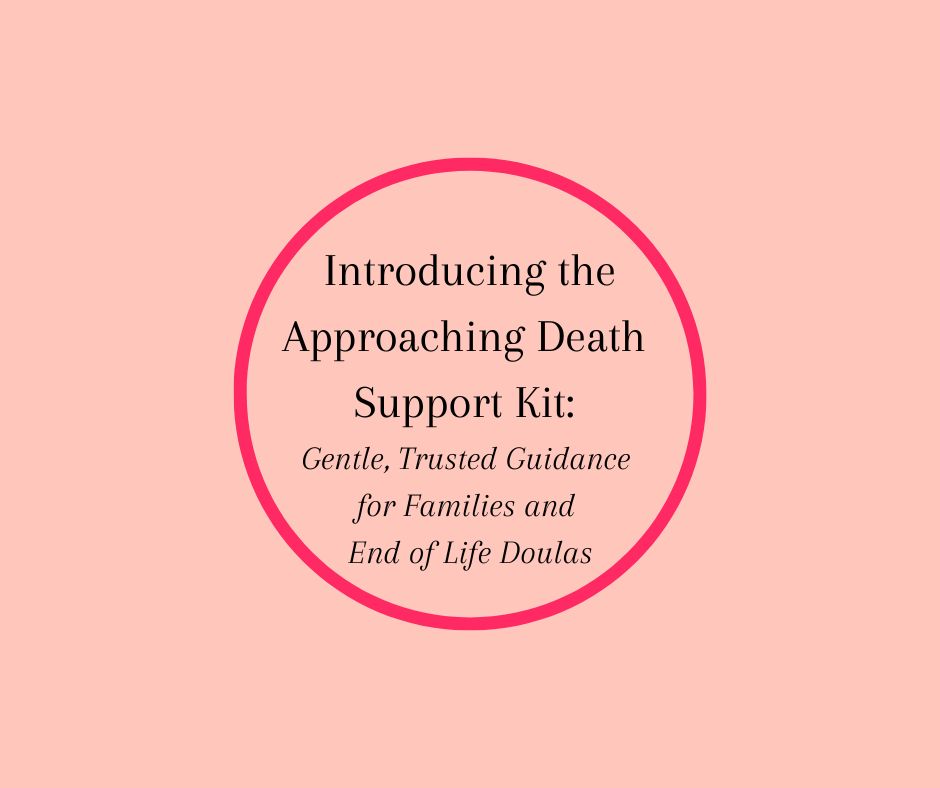 Introducing the Approaching Death Support Kit: Gentle, Trusted Guidance for Families and End of Life Doulas