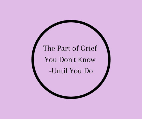 The Part of Grief You Don't Know ---Until You Do