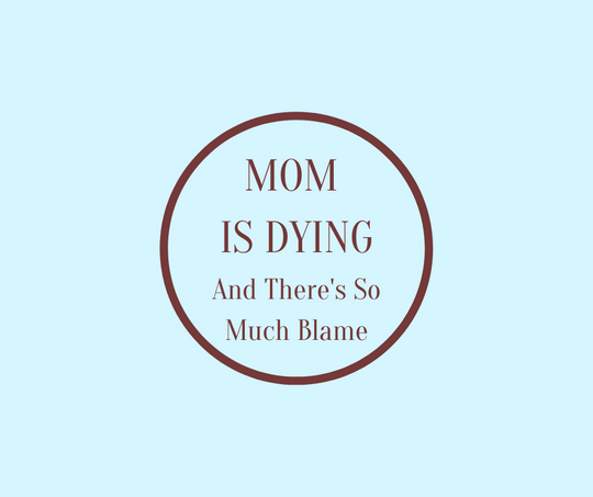 MOM IS DYING and There's So Much Blame by Barbara Karnes, RN
