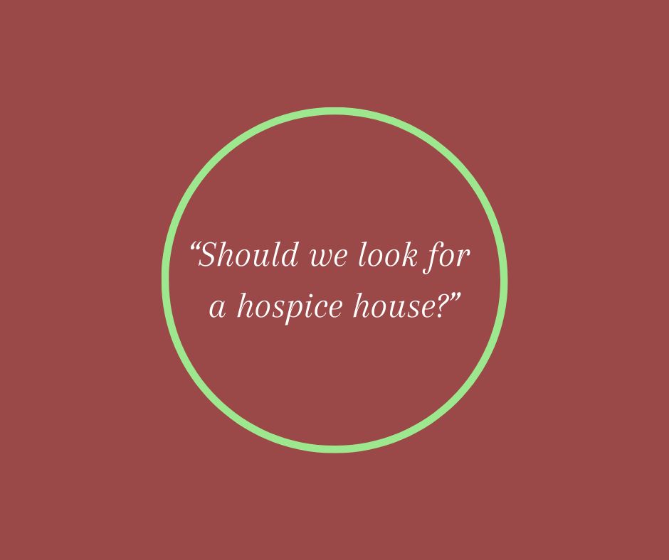 Should we look for a hospice house?