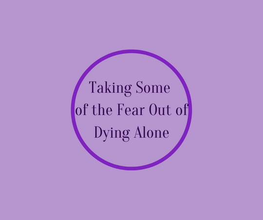 Taking Some of the Fear Out of Dying Alone by end of life expert, Barbara Karnes, RN