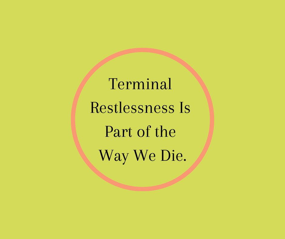 Terminal Restlessness Is Part of the Way We Die.