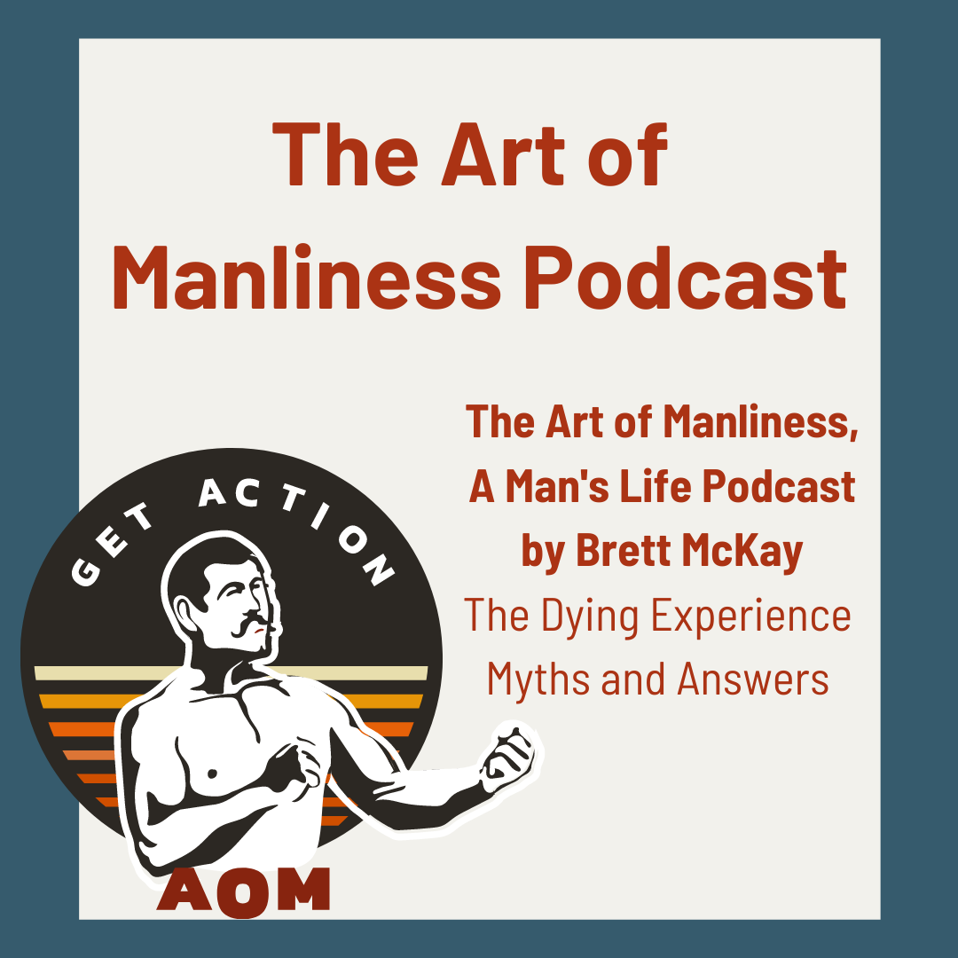 The Art of Manliness, A Man's Life Podcast by Brett McKay - Podcast #171 The Dying Experience - Myths and Answers with Barbara Karnes, RN