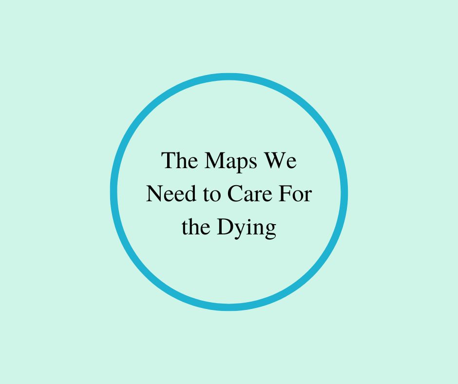 The Maps We Need to Care For the Dying