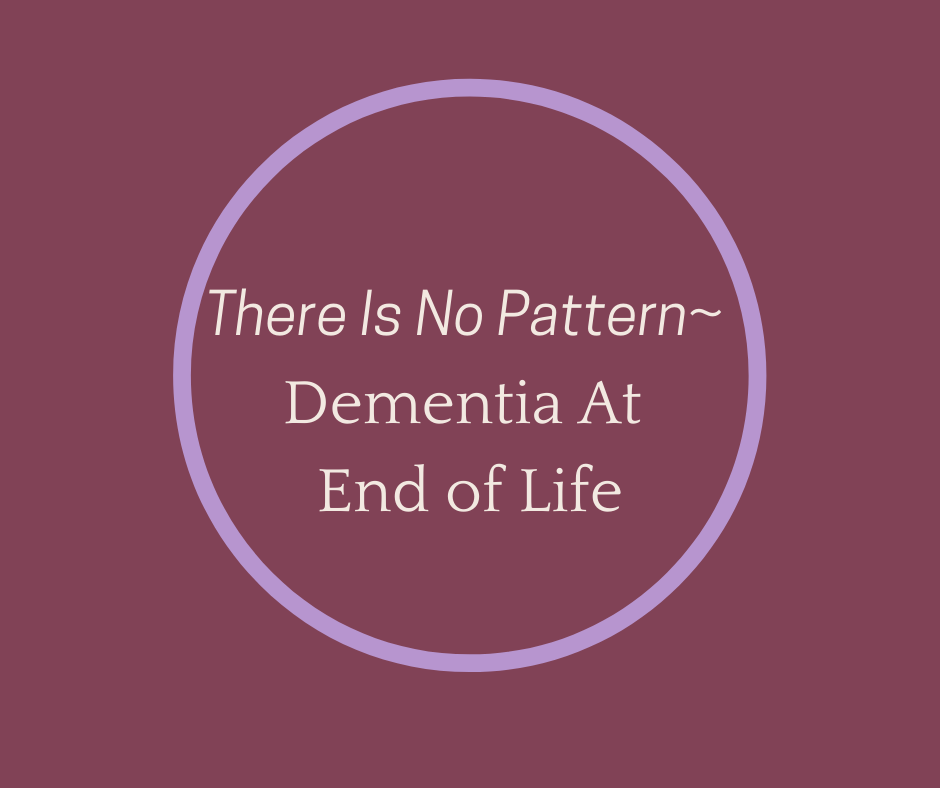 There Is No Pattern~ Dementia At End of Life article by Hospice Pioneer, Barbara Karnes, RN
