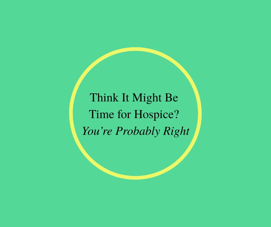 Think It Might Be Time for Hospice?  You're Probably Right