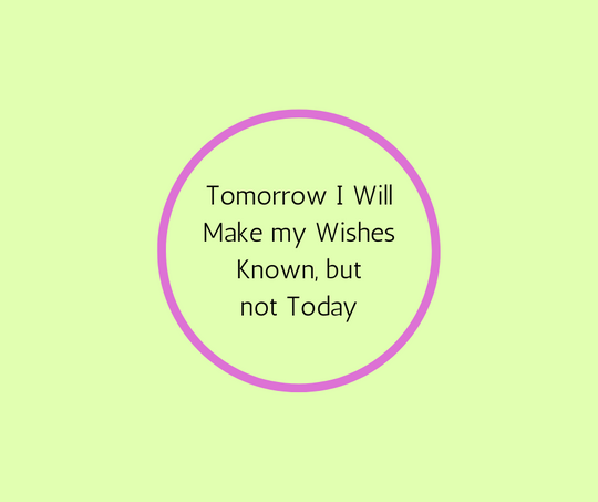 Tomorrow I will Make my Wishes known but not Today.