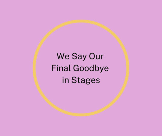 We Say Our Final Goodbye in Stages