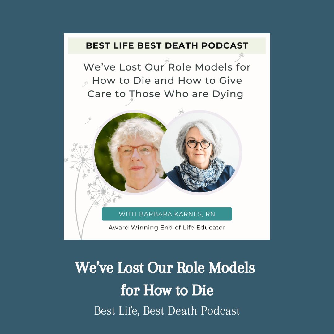 Barbara Karnes, RN, discusses why we’ve lost our role models for how to die and how to care for those who are dying on the Best Life Best Death podcast.