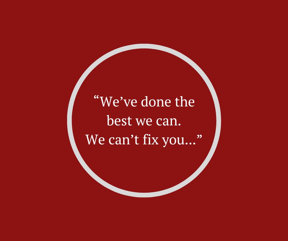 "We've done the best we can and we can't fix you..."