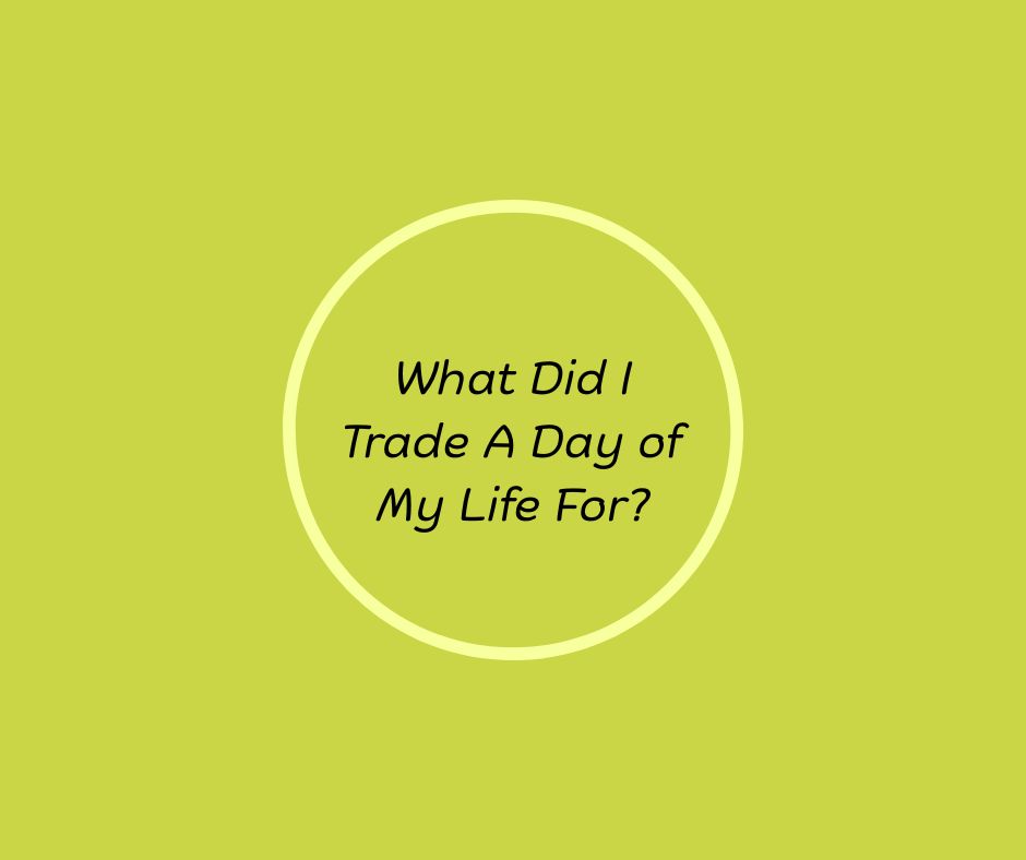 What Did I Trade a Day of My Life For? by Barbara Karnes, RN, reflecting on gratitude, joy, fulfillment, and appreciating the gift of each day