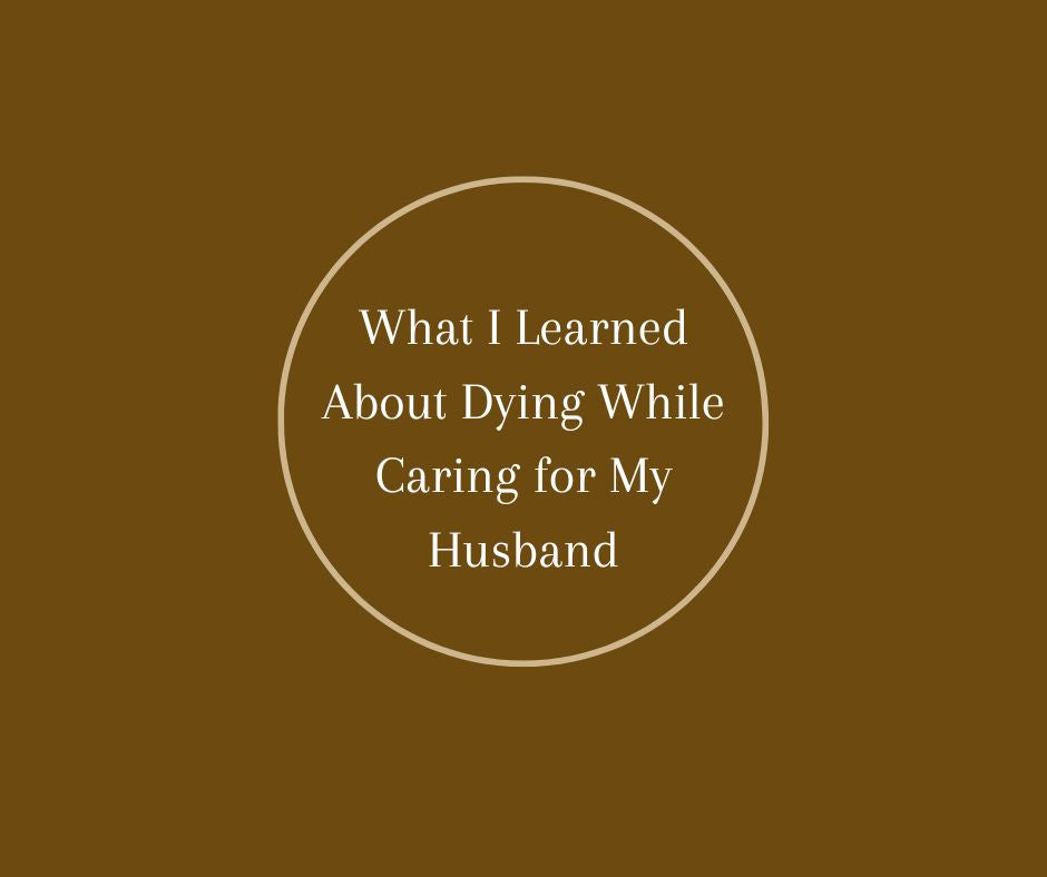 What I Learned About Dying While Caring for My Husband