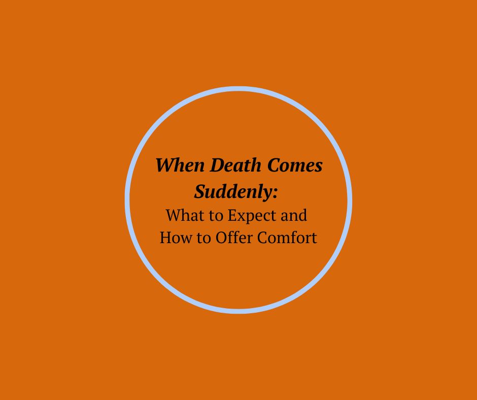 When Death Comes Suddenly: What to Expect and How to Offer Comfort
