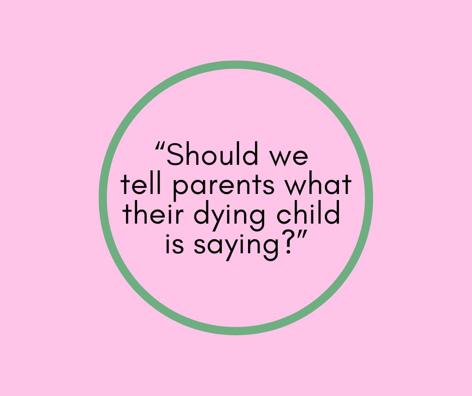 “Should we tell parents what their dying child is saying?”