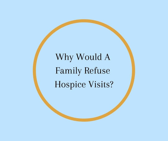 Why Would A Family Refuse Weekly Hospice Visits?