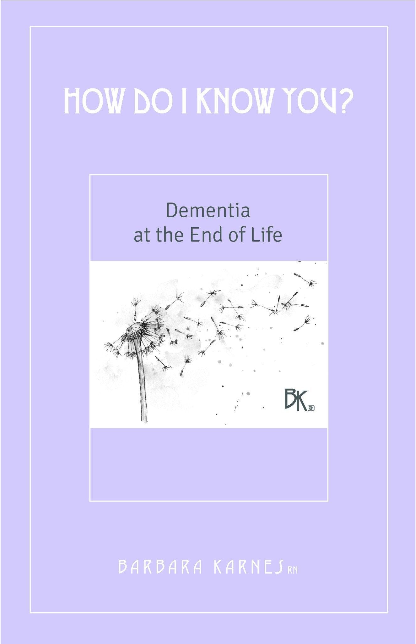 Booklet - How Do I Know You? Dementia At The End Of Life - Caring for someone with dementia presents different challenges than caring for people with other health care issues. It doesn’t “play by the rules” that signify approaching death from disease or old age. This booklet outlines the issues and progress that a person with dementia will probably follow.