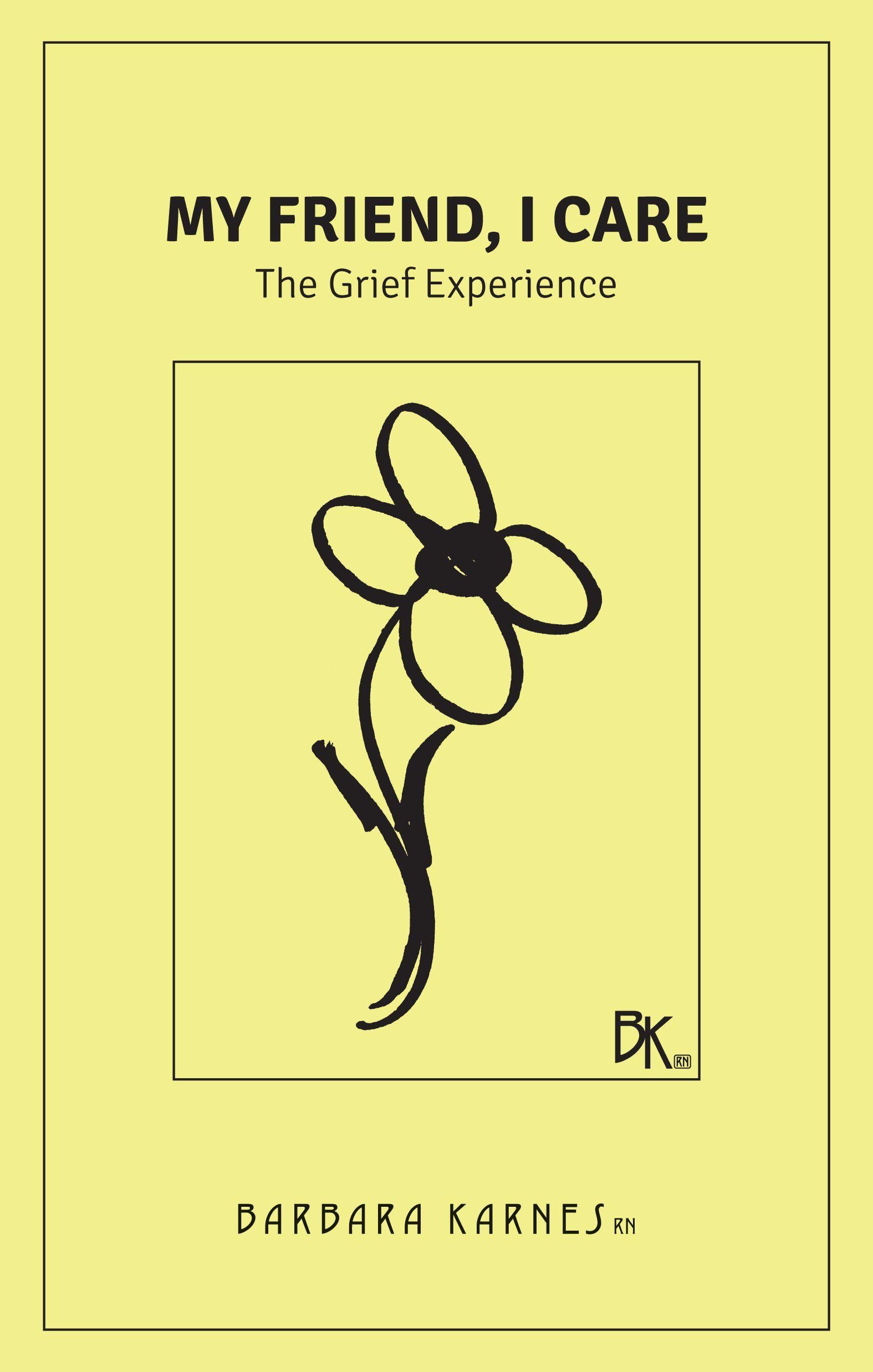 “My Friend, I Care” is a booklet intended for the newly grieving. It addresses the normalcy of grieving and stages of grief while offering suggestions for moving forward into living. The grieving process is as foreign to us as death. The experience is forced upon us by life situations that have been beyond our control. We become angry, depressed, fearful and anxious. We do not know that all these feelings together represent grief; a normal, natural response to the loss of someone or something.