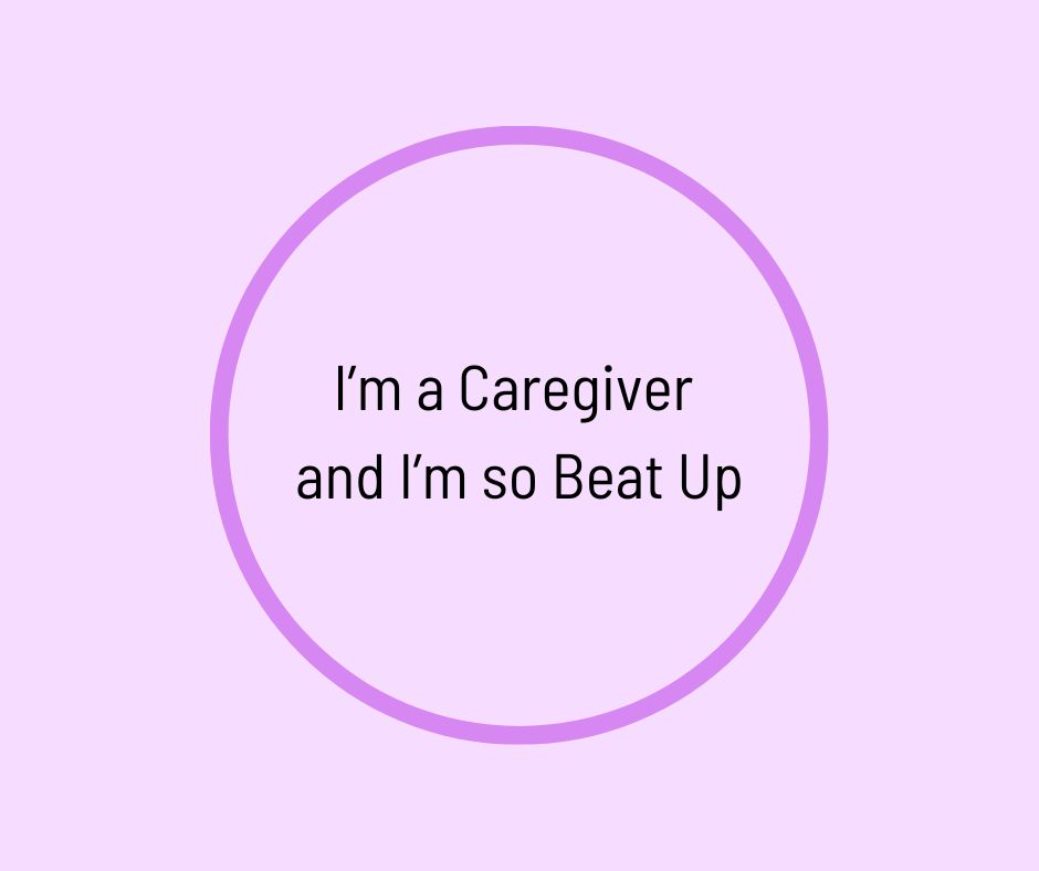 I’m a Caregiver and I’m so Beat Up