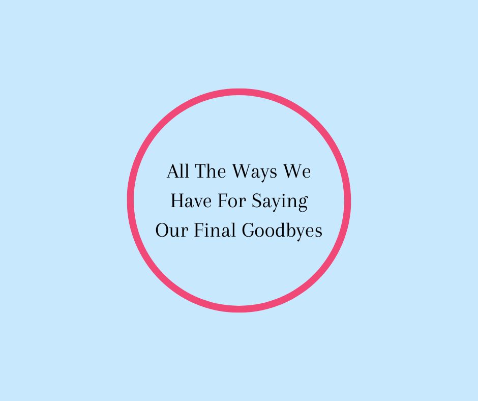 All The Ways We Have For Saying Our Final Goodbyes