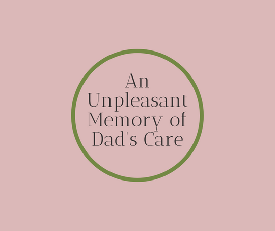 An Unpleasant Memory of Dad's Care, Article by End of Life Expert Barbara Karnes RN
