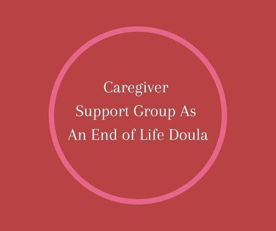 Caregiver Support Group As An End of Life Doula