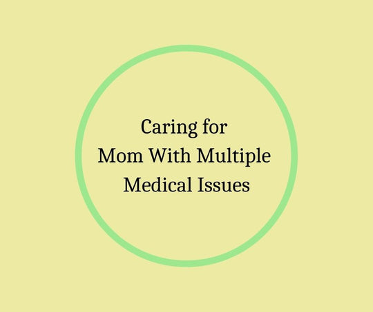 Caring for a Mom With Multiple Medical Issues