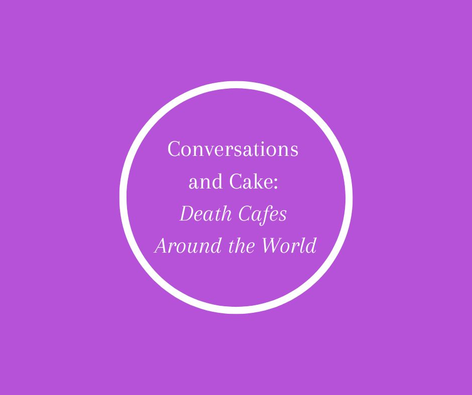 Conversations and Cake: Death Cafes Around the World