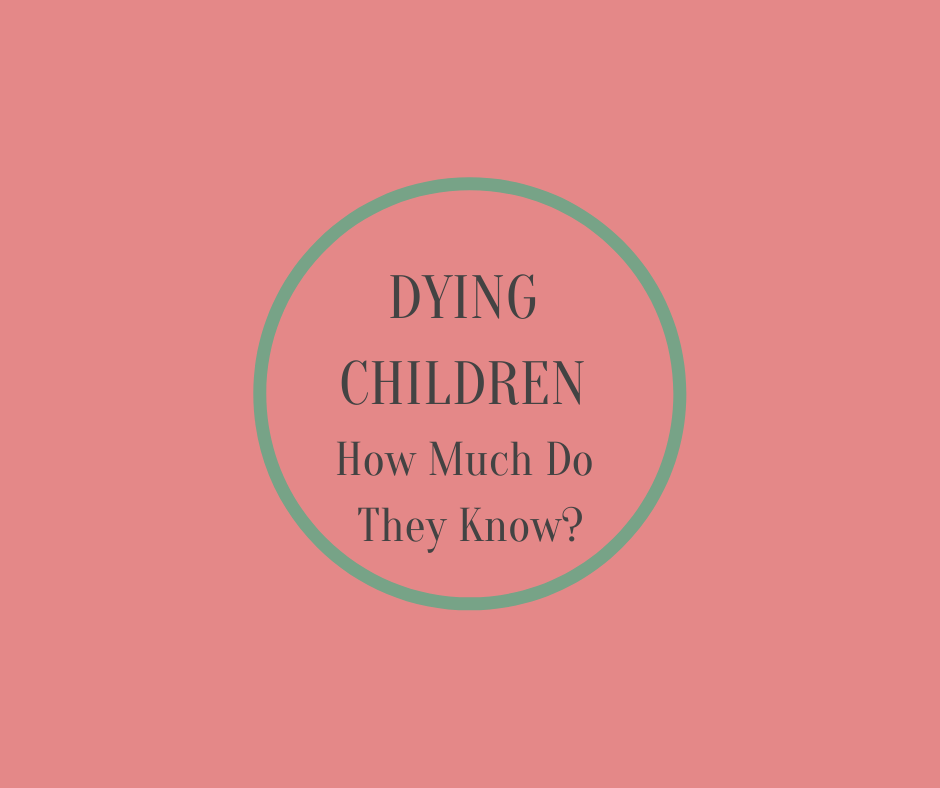 DYING CHILDREN, How Much Do They Know? By Barbara Karnes RN