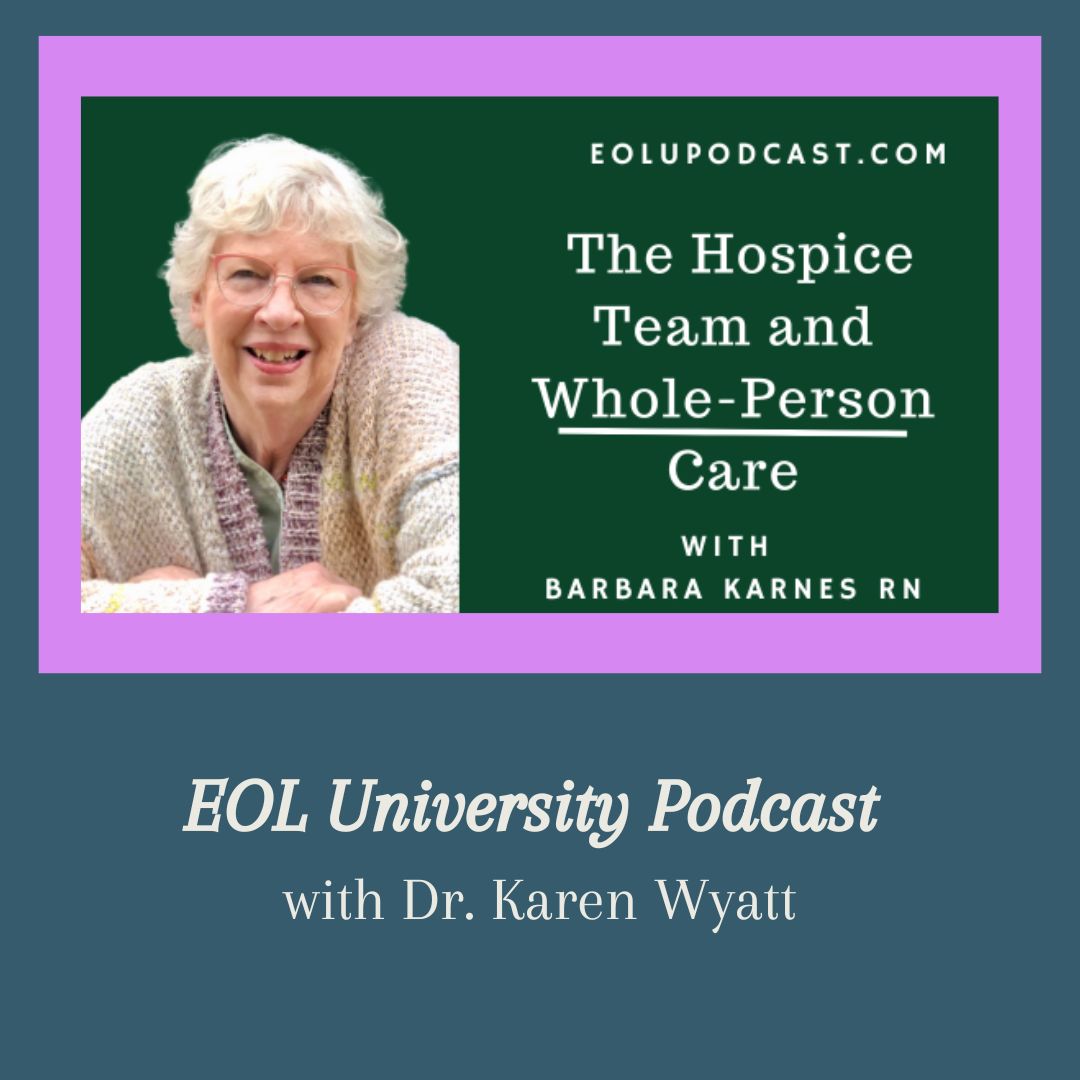 Barbara Karnes, RN, discusses the hospice team and whole-person end-of-life care on the End of Life University Podcast with Dr. Karen Wyatt.