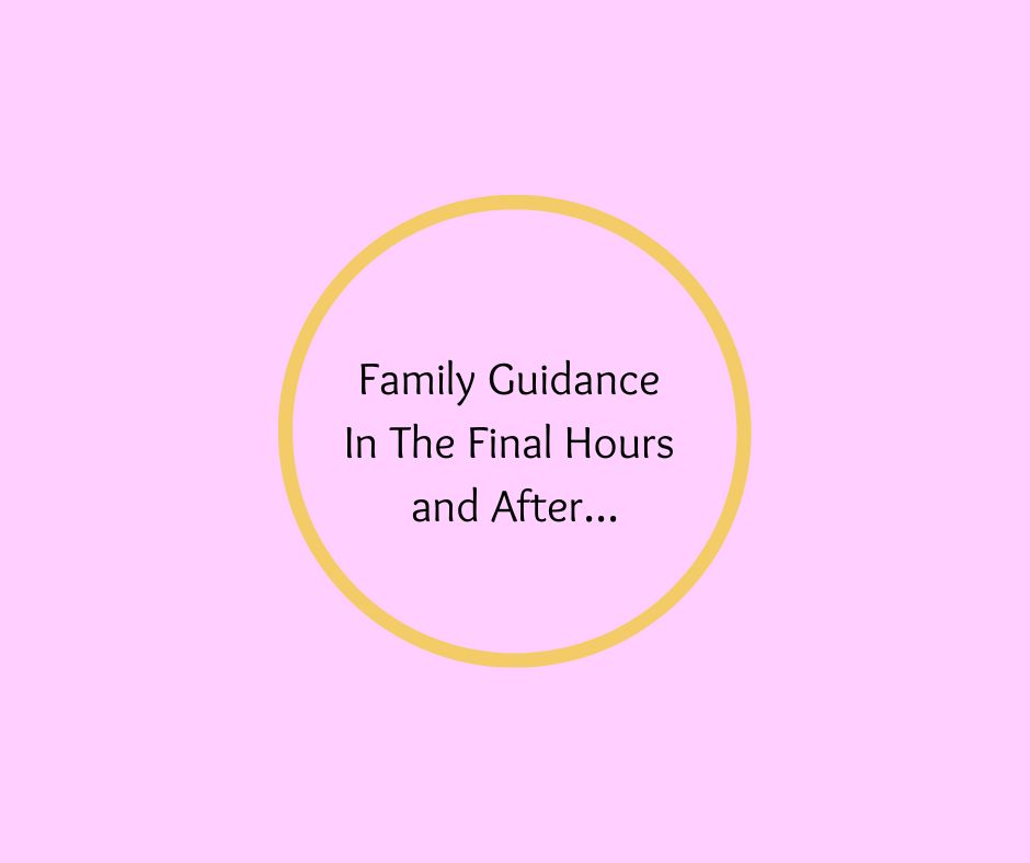 Family Guidance In The Final Hours and After…