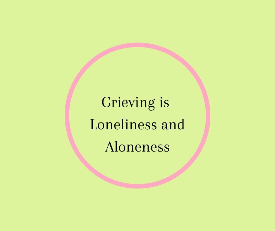 Grieving is Loneliness and Aloneness