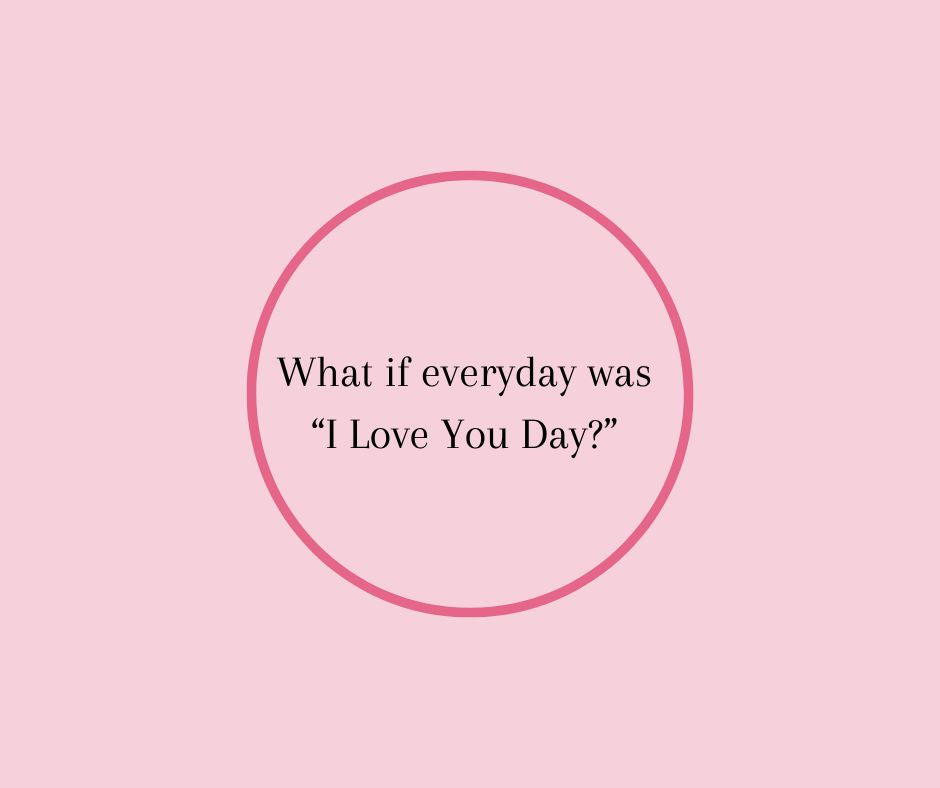 What if everyday was  “I Love You Day?”