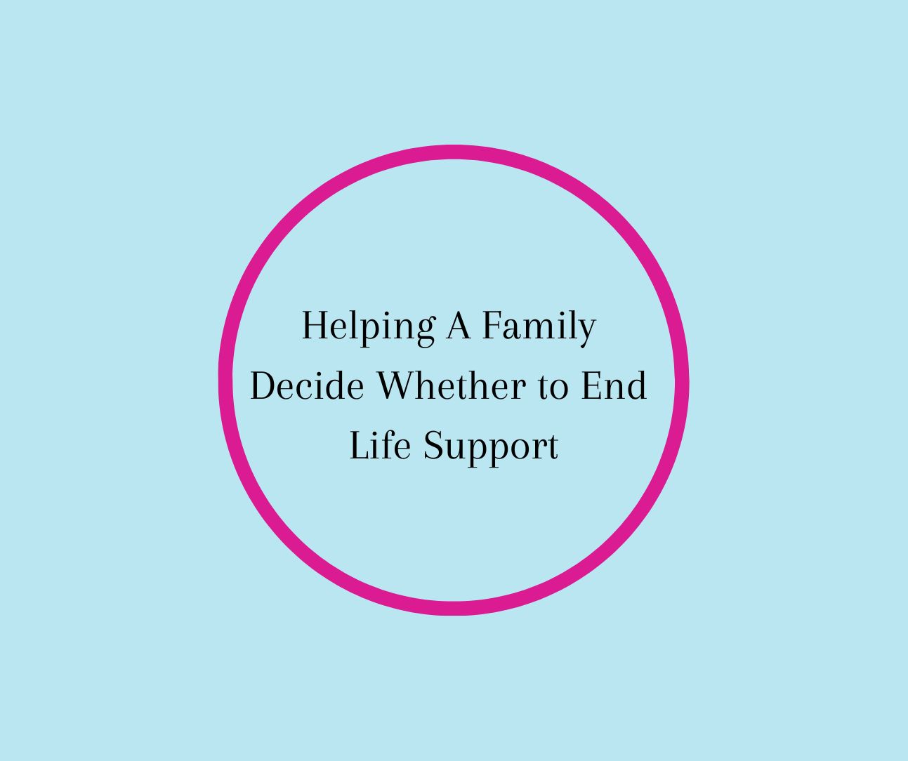 Helping A Family Decide Whether to End Life Support