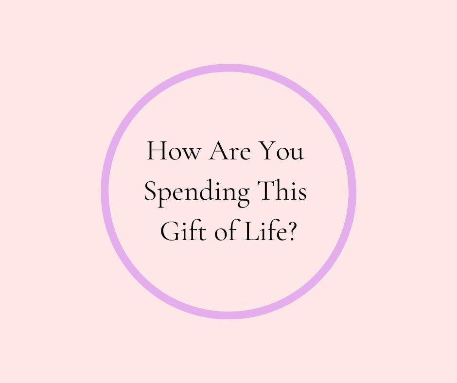 How Are You Spending This Gift of Life?