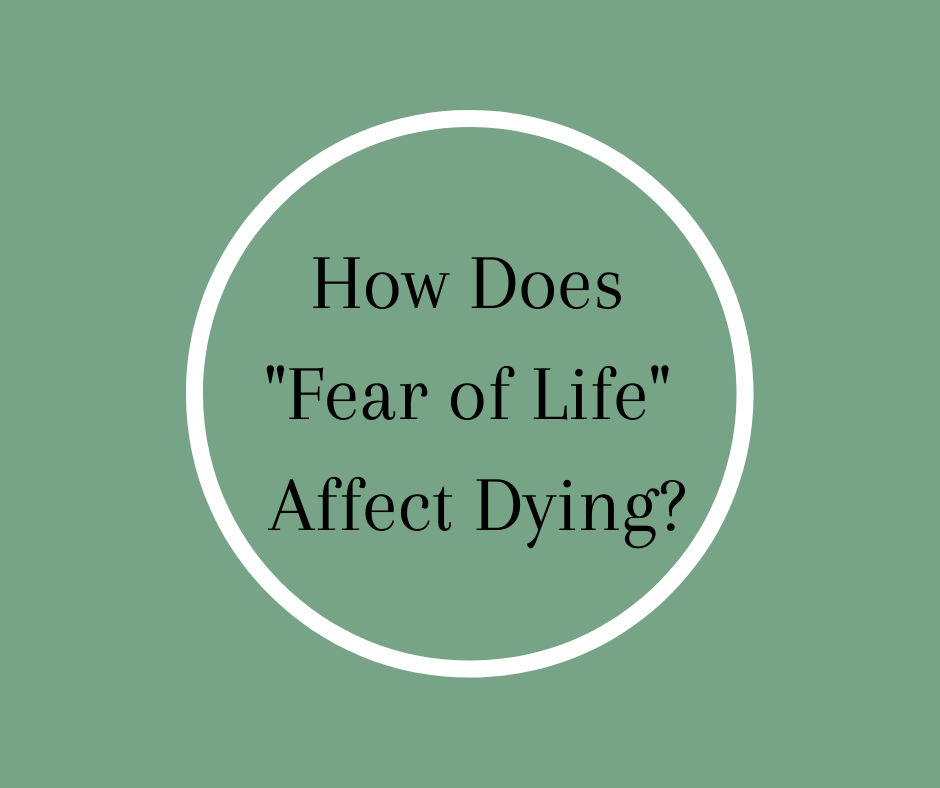 How Does "Fear of Life" Affect Dying? by Barbara Karne, RN