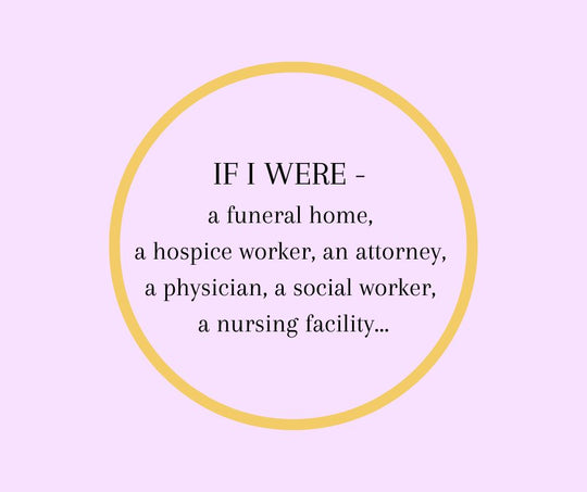 IF I WERE -- a funeral home, a hospice worker, an attorney, a physician, a social worker, a nursing facility...